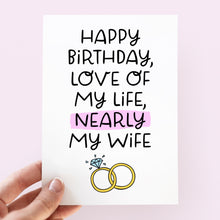 Load image into Gallery viewer, Love Of My Life, Nearly My Wife BirthdayCard
